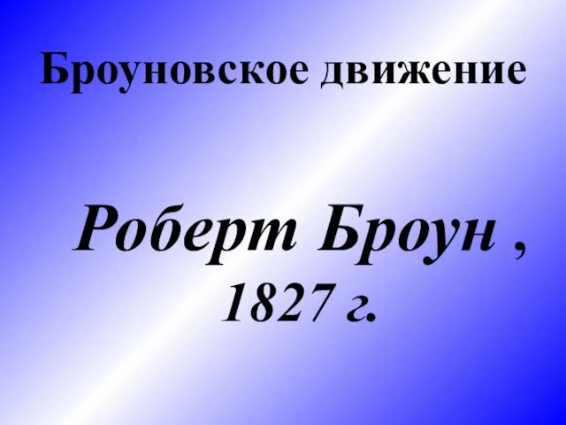 Броуновское движение Роберт Броун , 1827 г.