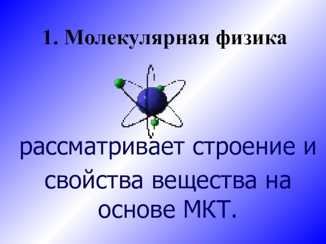 1. Молекулярная физика рассматривает строение и свойства вещества на основе МКТ.