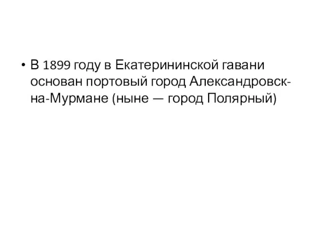 В 1899 году в Екатерининской гавани основан портовый город Александровск-на-Мурмане (ныне — город Полярный)