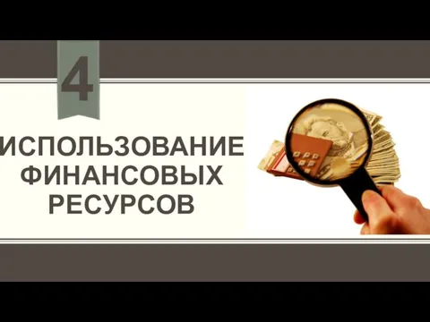 ИСПОЛЬЗОВАНИЕ ФИНАНСОВЫХ РЕСУРСОВ 4