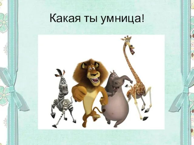 Какая ты умница!