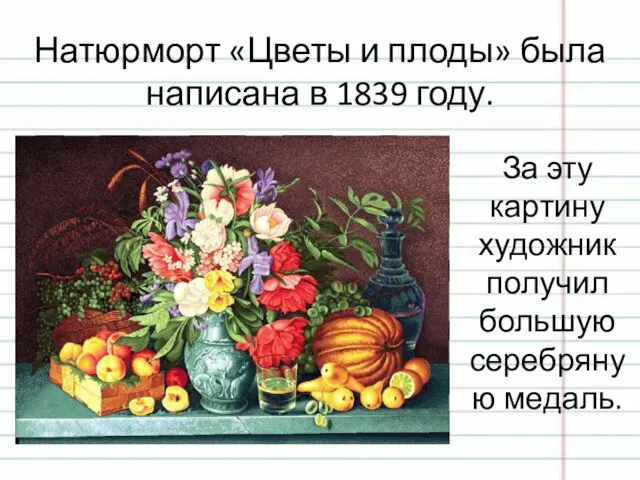 Натюрморт «Цветы и плоды» была написана в 1839 году. За эту