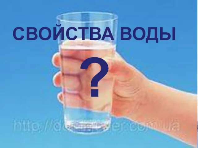 СВОЙСТВА ВОДЫ ?