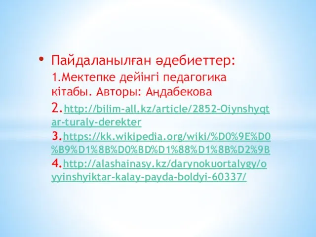 Пайдаланылған әдебиеттер: 1.Мектепке дейінгі педагогика кітабы. Авторы: Аңдабекова 2.http://bilim-all.kz/article/2852-Oiynshyqtar-turaly-derekter 3.https://kk.wikipedia.org/wiki/%D0%9E%D0%B9%D1%8B%D0%BD%D1%88%D1%8B%D2%9B 4.http://alashainasy.kz/darynokuortalygy/oyyinshyiktar-kalay-payda-boldyi-60337/