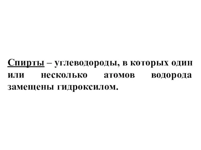 Спирты – углеводороды, в которых один или несколько атомов водорода замещены гидроксилом.