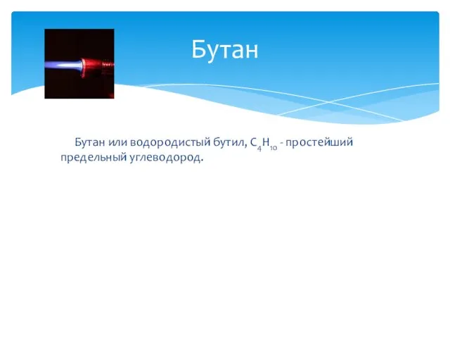 Бутан или водородистый бутил, С4Н10 - простейший предельный углеводород. Бутан