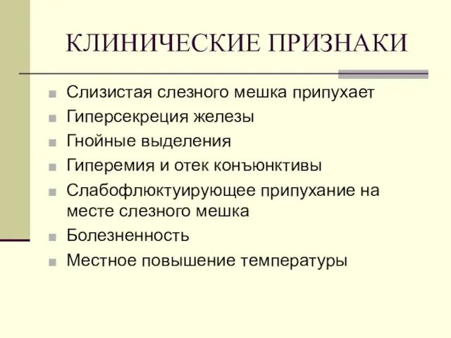 КЛИНИЧЕСКИЕ ПРИЗНАКИ Слизистая слезного мешка припухает Гиперсекреция железы Гнойные выделения Гиперемия