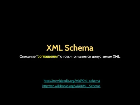 XML Schema Описание “соглашения” о том, что является допустимым XML. http://en.wikipedia.org/wiki/Xml_schema http://en.wikibooks.org/wiki/XML_Schema