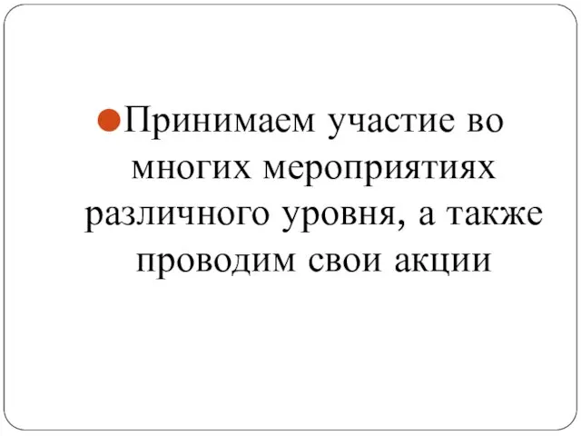 Принимаем участие во многих мероприятиях различного уровня, а также проводим свои акции