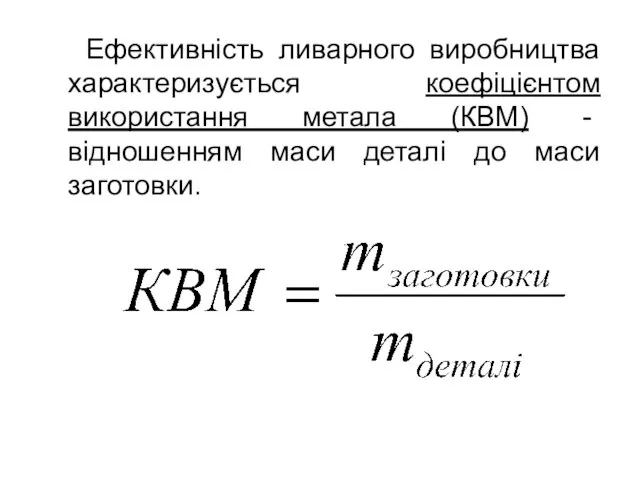 Ефективність ливарного виробництва характеризується коефіцієнтом використання метала (КВМ) - відношенням маси деталі до маси заготовки.