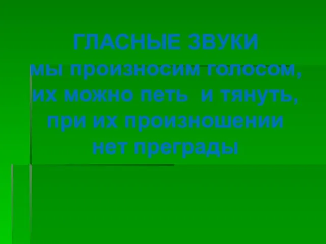 ГЛАСНЫЕ ЗВУКИ мы произносим голосом, их можно петь и тянуть, при их произношении нет преграды