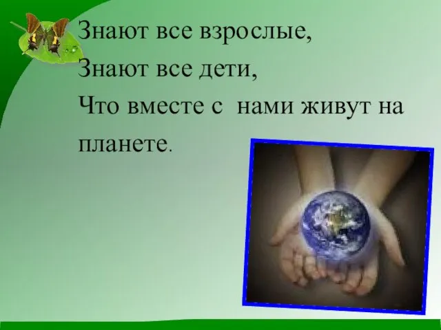 Знают все взрослые, Знают все дети, Что вместе с нами живут на планете.