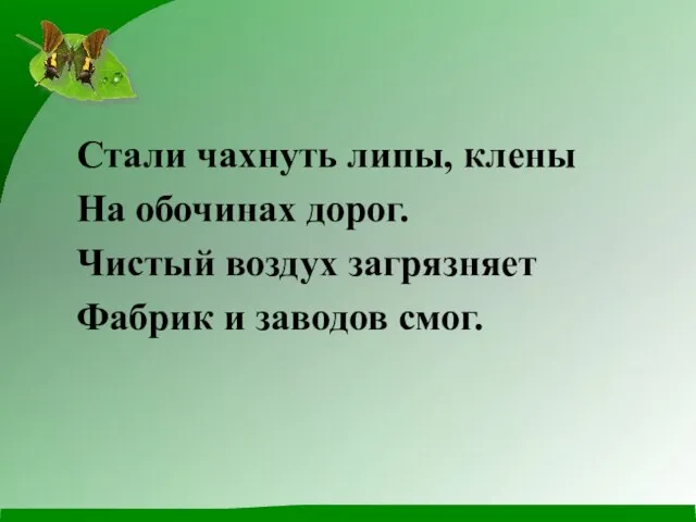 Стали чахнуть липы, клены На обочинах дорог. Чистый воздух загрязняет Фабрик и заводов смог.