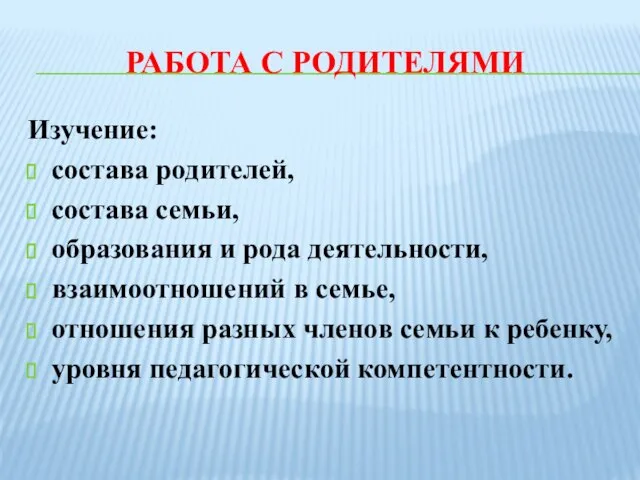 РАБОТА С РОДИТЕЛЯМИ Изучение: состава родителей, состава семьи, образования и рода