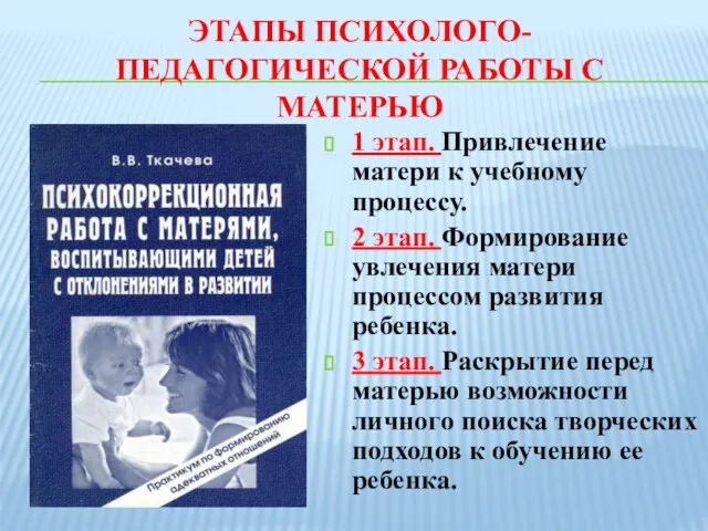 ЭТАПЫ ПСИХОЛОГО-ПЕДАГОГИЧЕСКОЙ РАБОТЫ С МАТЕРЬЮ 1 этап. Привлечение матери к учебному