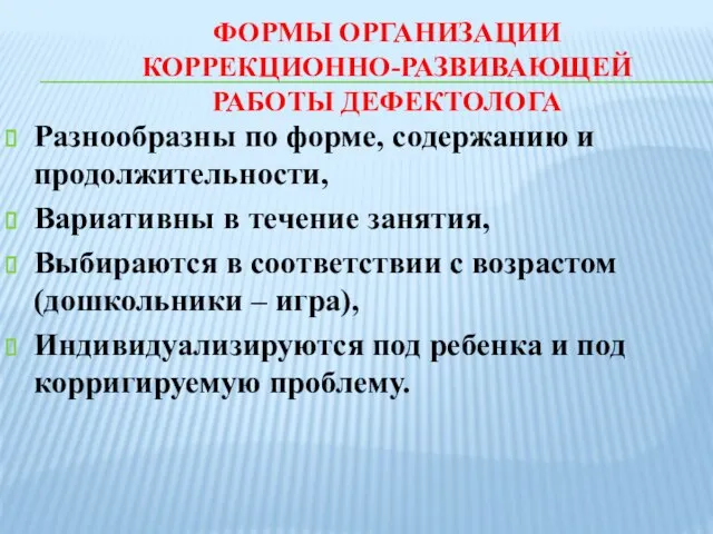 ФОРМЫ ОРГАНИЗАЦИИ КОРРЕКЦИОННО-РАЗВИВАЮЩЕЙ РАБОТЫ ДЕФЕКТОЛОГА Разнообразны по форме, содержанию и продолжительности,