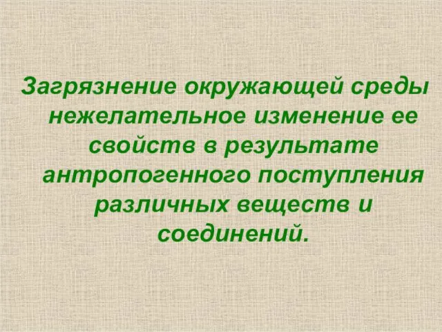 Загрязнение окружающей среды нежелательное изменение ее свойств в результате антропогенного поступления различных веществ и соединений.