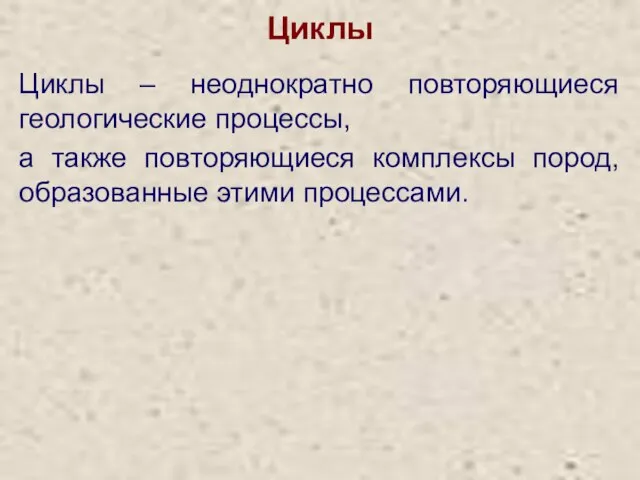 Циклы Циклы – неоднократно повторяющиеся геологические процессы, а также повторяющиеся комплексы пород, образованные этими процессами.