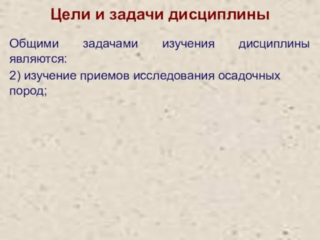 Цели и задачи дисциплины Общими задачами изучения дисциплины являются: 2) изучение приемов исследования осадочных пород;