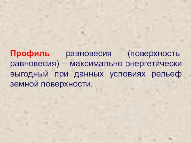 Профиль равновесия (поверхность равновесия) – максимально энергетически выгодный при данных условиях рельеф земной поверхности.