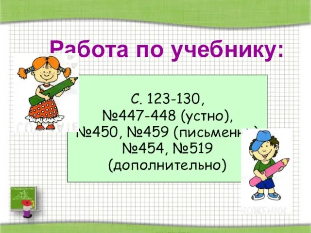 С. 123-130, №447-448 (устно), №450, №459 (письменно) №454, №519 (дополнительно) Работа по учебнику: