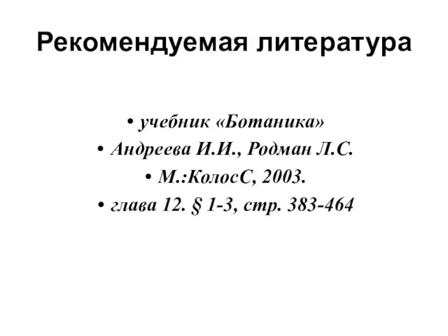 Рекомендуемая литература учебник «Ботаника» Андреева И.И., Родман Л.С. М.:КолосС, 2003. глава 12. § 1-3, стр. 383-464