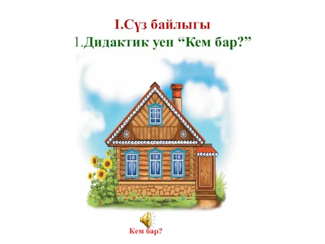 I.Сүз байлыгы 1.Дидактик уен “Кем бар?” Кем бар?