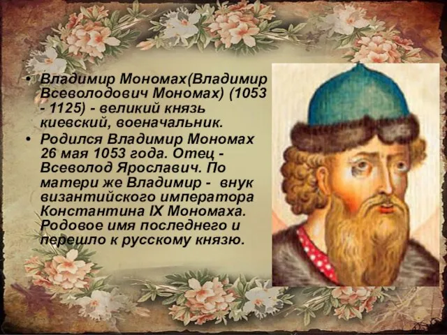 Владимир Мономах(Владимир Всеволодович Мономах) (1053 - 1125) - великий князь киевский,