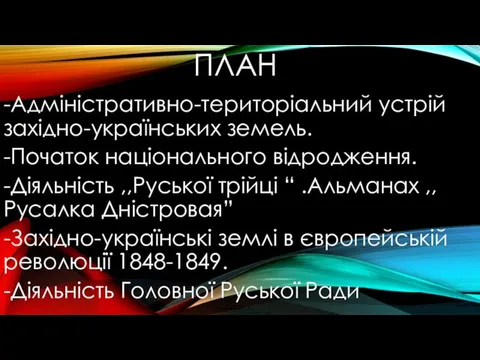 ПЛАН -Адміністративно-територіальний устрій західно-українських земель. -Початок національного відродження. -Діяльність ,,Руської трійці