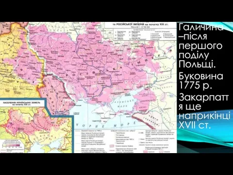 Галичина –після першого поділу Польщі. Буковина 1775 р. Закарпаття ще наприкінці ХVII cт.