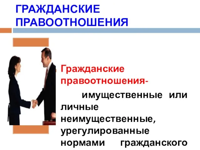 ГРАЖДАНСКИЕ ПРАВООТНОШЕНИЯ Гражданские правоотношения- имущественные или личные неимущественные, урегулированные нормами гражданского права.