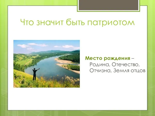 Что значит быть патриотом Место рождения – Родина, Отечество, Отчизна, Земля отцов