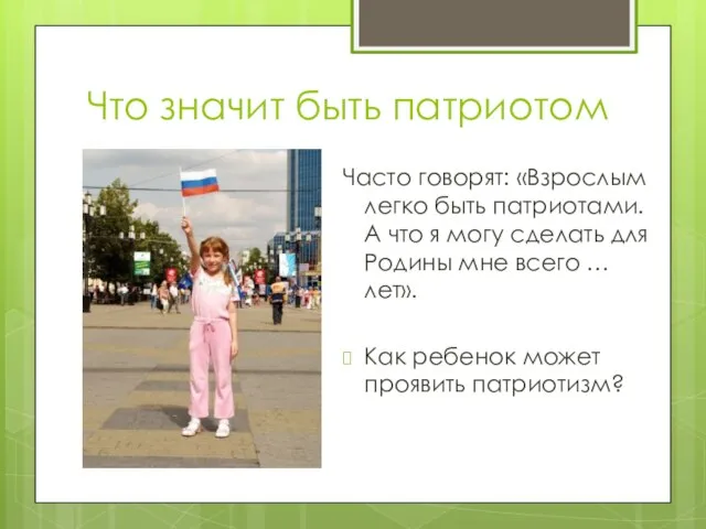 Что значит быть патриотом Часто говорят: «Взрослым легко быть патриотами. А