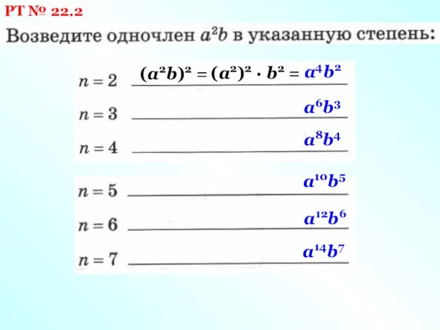 РТ № 22.2 (a2b)2 = (a2)2 · b2 = a4b2 a6b3 a8b4 a10b5 a12b6 a14b7