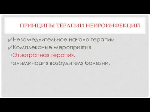 ПРИНЦИПЫ ТЕРАПИИ НЕЙРОИНФЕКЦИЙ. Незамедлительное начало терапии Комплексные мероприятия Этиотропная терапия. элиминация возбудителя болезни.