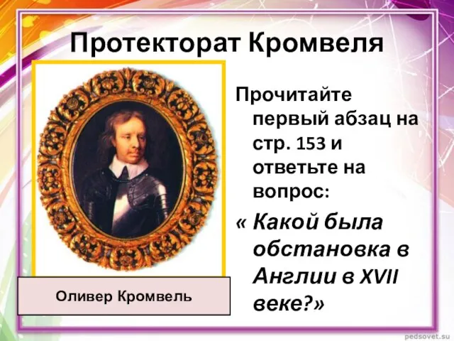 Протекторат Кромвеля Оливер Кромвель Прочитайте первый абзац на стр. 153 и