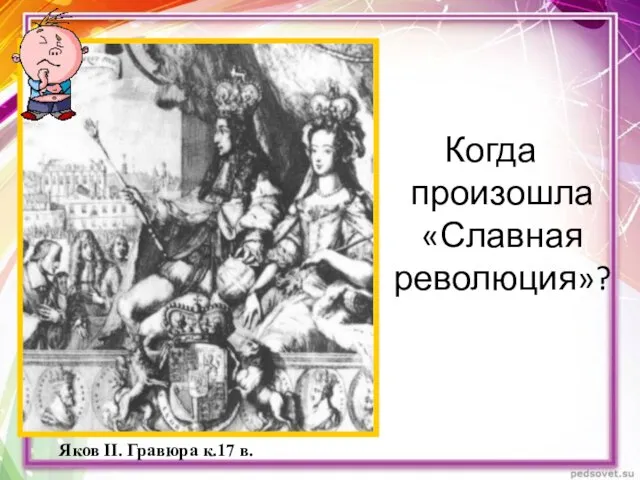 Яков II. Гравюра к.17 в. Когда произошла «Славная революция»?