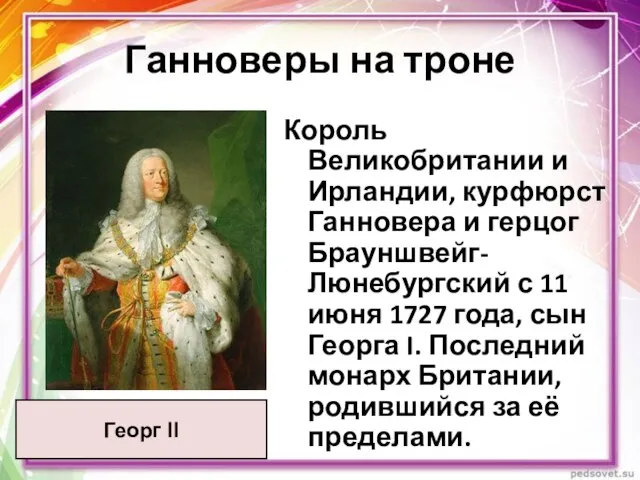 Ганноверы на троне Георг II Король Великобритании и Ирландии, курфюрст Ганновера