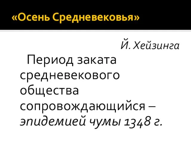 «Осень Средневековья» Й. Хейзинга Период заката средневекового общества сопровождающийся – эпидемией чумы 1348 г.