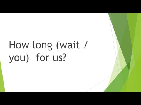 How long (wait / you) for us?