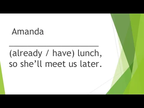 Amanda ___________________ (already / have) lunch, so she’ll meet us later.