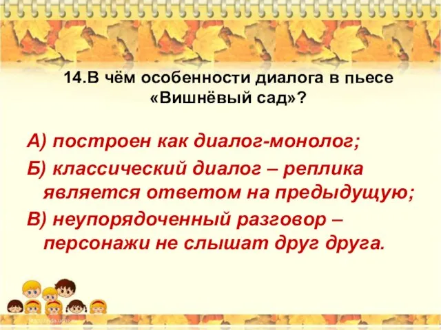 14.В чём особенности диалога в пьесе «Вишнёвый сад»? А) построен как