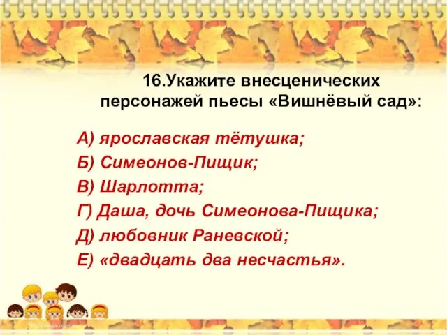 16.Укажите внесценических персонажей пьесы «Вишнёвый сад»: А) ярославская тётушка; Б) Симеонов-Пищик;