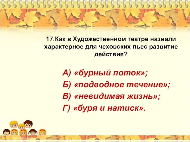 17.Как в Художественном театре назвали характерное для чеховских пьес развитие действия?