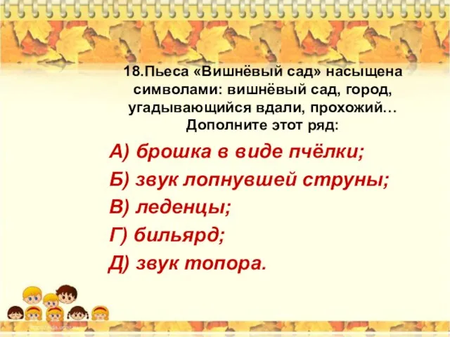 18.Пьеса «Вишнёвый сад» насыщена символами: вишнёвый сад, город, угадывающийся вдали, прохожий…