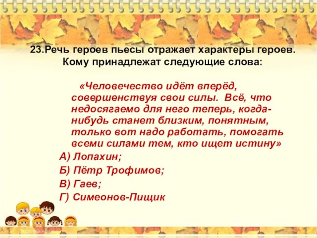 23.Речь героев пьесы отражает характеры героев. Кому принадлежат следующие слова: «Человечество