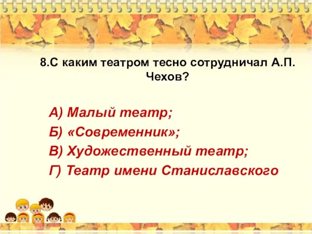 8.С каким театром тесно сотрудничал А.П.Чехов? А) Малый театр; Б) «Современник»;