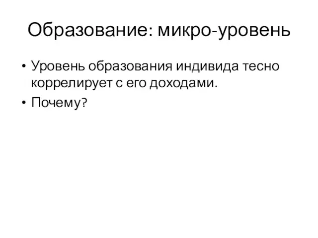 Образование: микро-уровень Уровень образования индивида тесно коррелирует с его доходами. Почему?