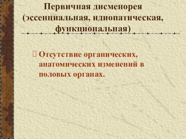 Первичная дисменорея (эссенциальная, идиопатическая, функциональная) Отсутствие органических, анатомических изменений в половых органах.