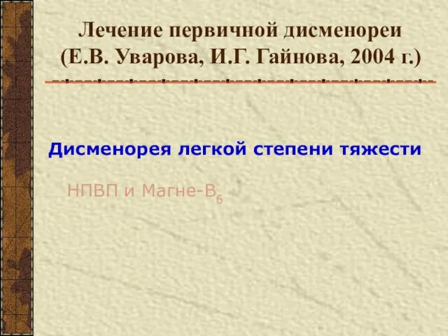 Лечение первичной дисменореи (Е.В. Уварова, И.Г. Гайнова, 2004 г.) Дисменорея легкой степени тяжести НПВП и Магне-В6